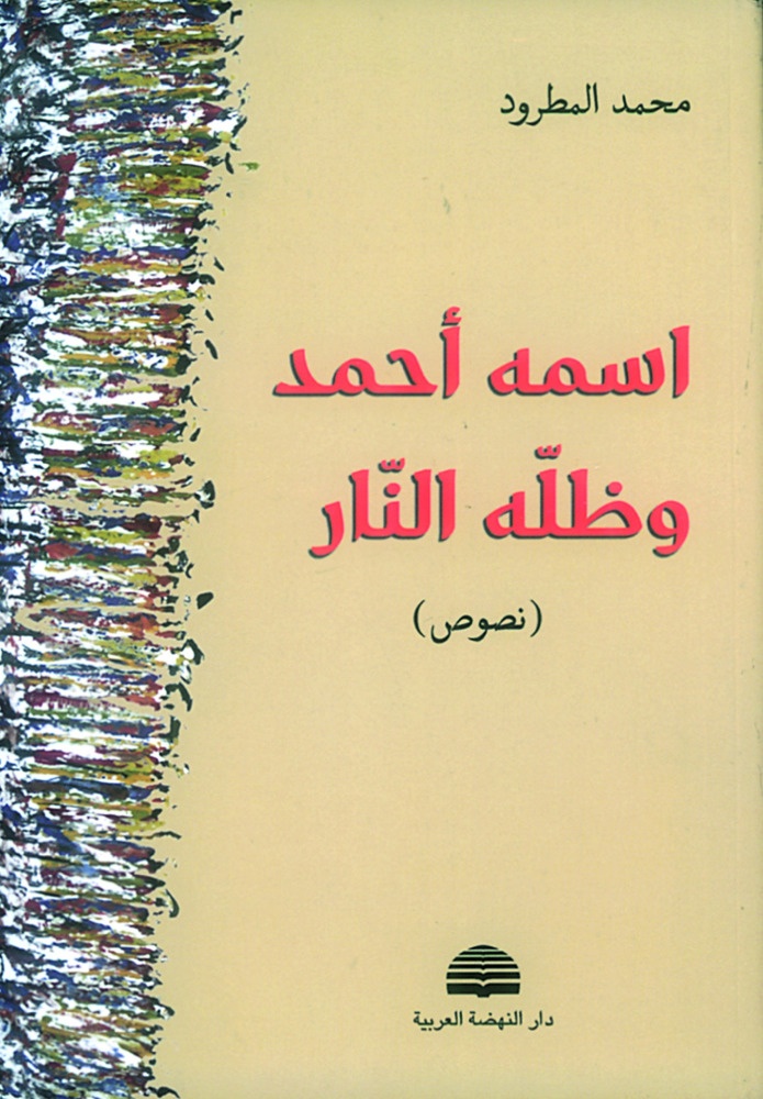 «اسمه أحمد وظلّه النار» للكاتب محمد المطرود، صادر عن «دار النهضة العربية»، 2014